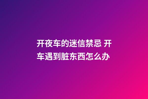 开夜车的迷信禁忌 开车遇到脏东西怎么办